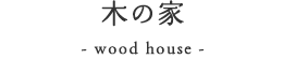 木の家｜- wood house -